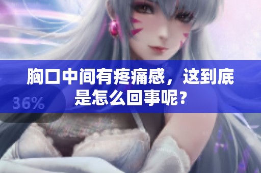 胸口中间有疼痛感，这到底是怎么回事呢？