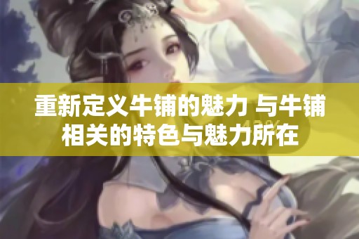 重新定义牛铺的魅力 与牛铺相关的特色与魅力所在