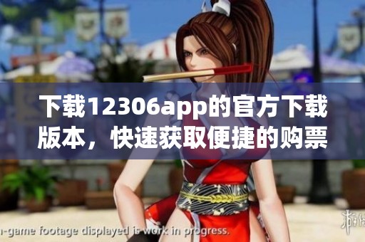 下载12306app的官方下载版本，快速获取便捷的购票服务体验