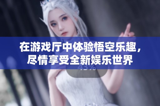 在游戏厅中体验悟空乐趣，尽情享受全新娱乐世界