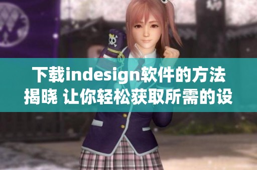 下载indesign软件的方法揭晓 让你轻松获取所需的设计工具