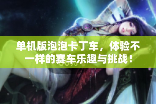 单机版泡泡卡丁车，体验不一样的赛车乐趣与挑战！