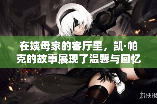 在姨母家的客厅里，凯·帕克的故事展现了温馨与回忆
