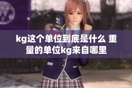 kg这个单位到底是什么 重量的单位kg来自哪里