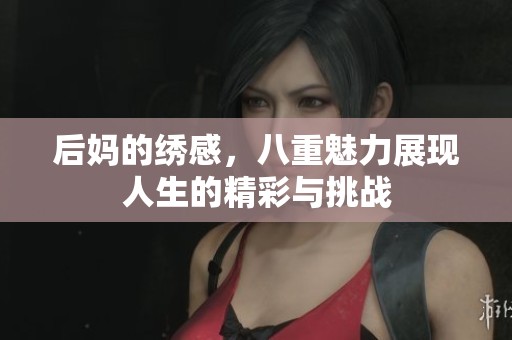 后妈的绣感，八重魅力展现人生的精彩与挑战