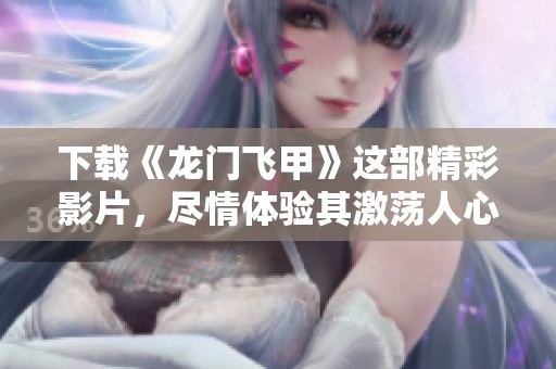 下载《龙门飞甲》这部精彩影片，尽情体验其激荡人心的故事吧