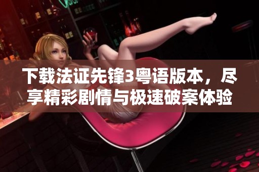 下载法证先锋3粤语版本，尽享精彩剧情与极速破案体验