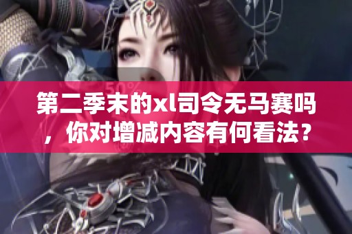 第二季末的xl司令无马赛吗，你对增减内容有何看法？