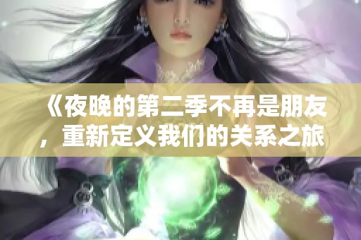 《夜晚的第二季不再是朋友，重新定义我们的关系之旅》