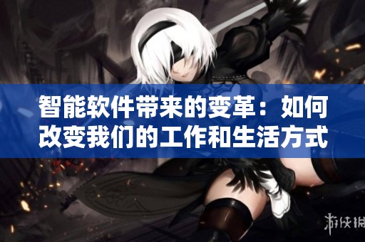 智能软件带来的变革：如何改变我们的工作和生活方式