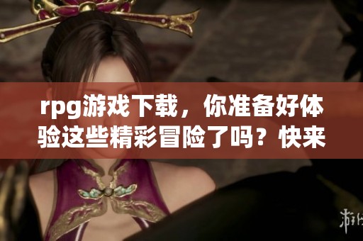 rpg游戏下载，你准备好体验这些精彩冒险了吗？快来挑选你的游戏吧！