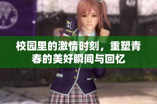 校园里的激情时刻，重塑青春的美好瞬间与回忆