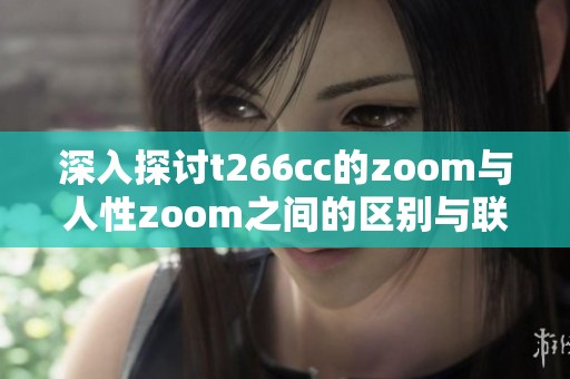 深入探讨t266cc的zoom与人性zoom之间的区别与联系