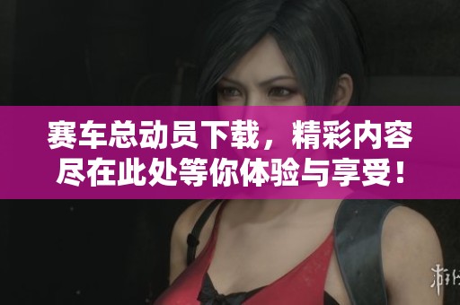 赛车总动员下载，精彩内容尽在此处等你体验与享受！