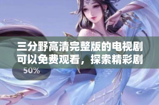 三分野高清完整版的电视剧可以免费观看，探索精彩剧情与角色的发展