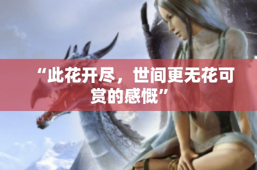“此花开尽，世间更无花可赏的感慨”