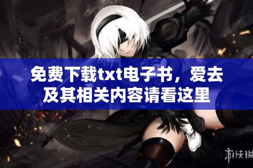 免费下载txt电子书，爱去及其相关内容请看这里
