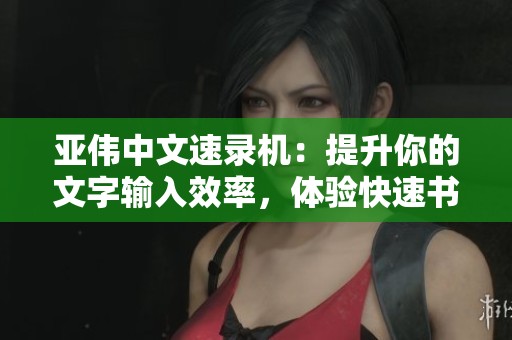 亚伟中文速录机：提升你的文字输入效率，体验快速书写的乐趣