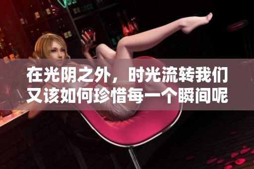 在光阴之外，时光流转我们又该如何珍惜每一个瞬间呢