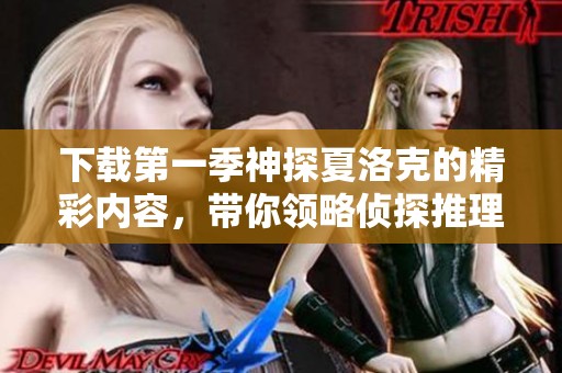 下载第一季神探夏洛克的精彩内容，带你领略侦探推理的魅力所在
