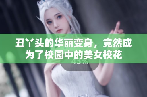 丑丫头的华丽变身，竟然成为了校园中的美女校花