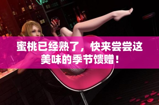 蜜桃已经熟了，快来尝尝这美味的季节馈赠！