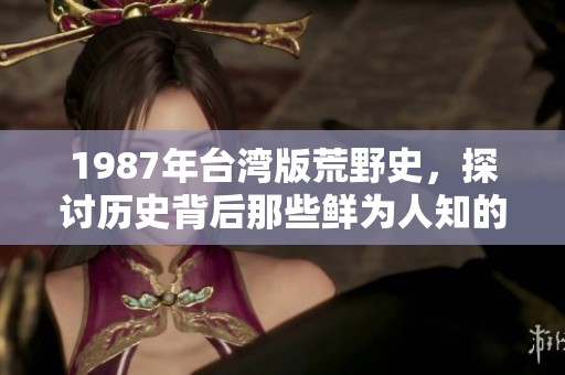 1987年台湾版荒野史，探讨历史背后那些鲜为人知的故事