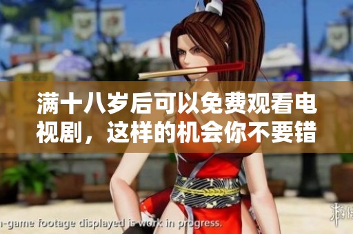 满十八岁后可以免费观看电视剧，这样的机会你不要错过哦