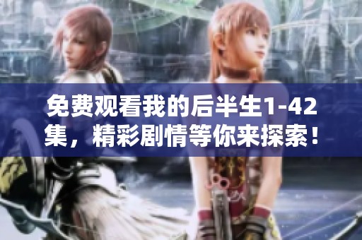 免费观看我的后半生1-42集，精彩剧情等你来探索！
