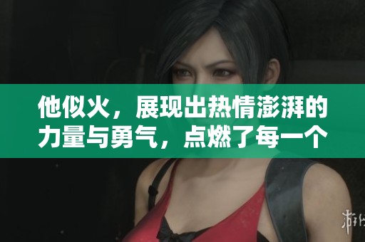 他似火，展现出热情澎湃的力量与勇气，点燃了每一个人的心灵。