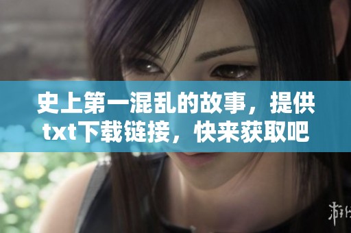 史上第一混乱的故事，提供txt下载链接，快来获取吧