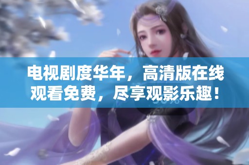 电视剧度华年，高清版在线观看免费，尽享观影乐趣！