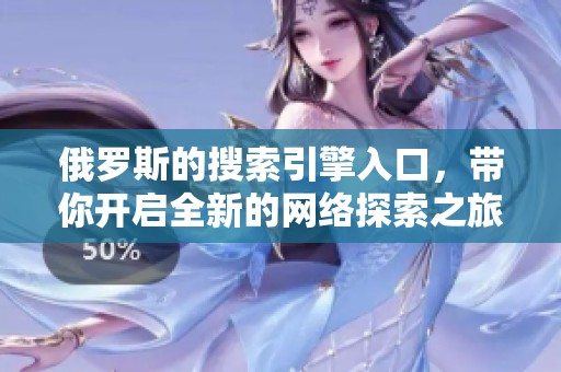 俄罗斯的搜索引擎入口，带你开启全新的网络探索之旅