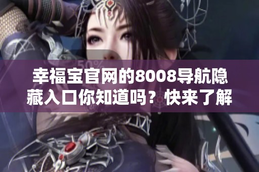 幸福宝官网的8008导航隐藏入口你知道吗？快来了解一下吧！
