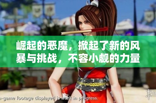 崛起的恶魔，掀起了新的风暴与挑战，不容小觑的力量逐渐显现