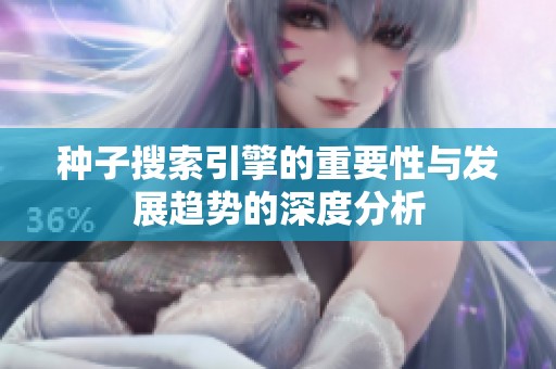 种子搜索引擎的重要性与发展趋势的深度分析