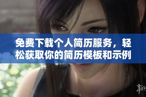 免费下载个人简历服务，轻松获取你的简历模板和示例