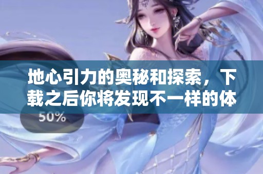 地心引力的奥秘和探索，下载之后你将发现不一样的体验