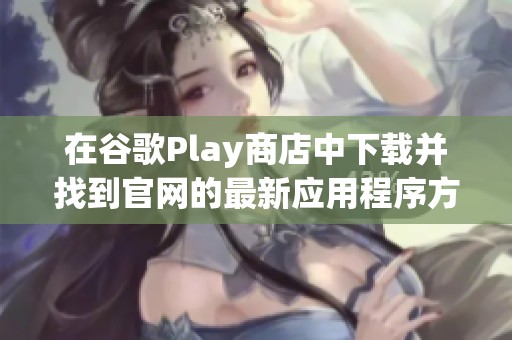在谷歌Play商店中下载并找到官网的最新应用程序方法介绍