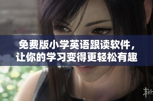 免费版小学英语跟读软件，让你的学习变得更轻松有趣