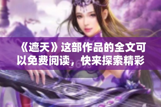 《遮天》这部作品的全文可以免费阅读，快来探索精彩内容吧