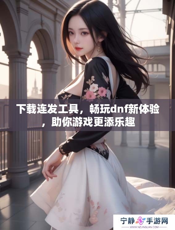 下载连发工具，畅玩dnf新体验，助你游戏更添乐趣