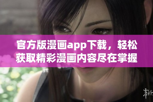 官方版漫画app下载，轻松获取精彩漫画内容尽在掌握中