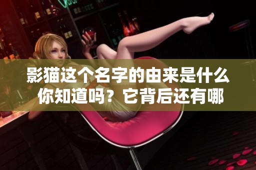 影猫这个名字的由来是什么 你知道吗？它背后还有哪些有趣的故事呢