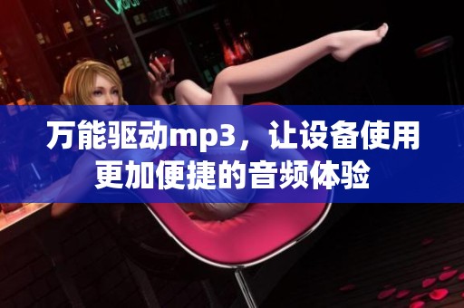万能驱动mp3，让设备使用更加便捷的音频体验