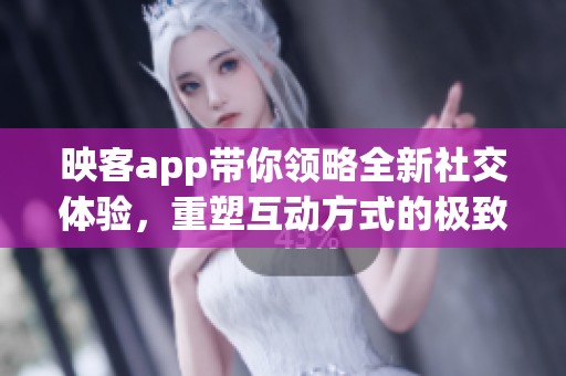 映客app带你领略全新社交体验，重塑互动方式的极致乐趣