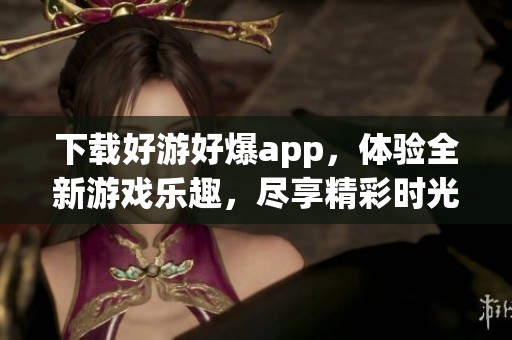 下载好游好爆app，体验全新游戏乐趣，尽享精彩时光！