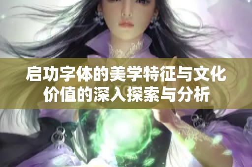 启功字体的美学特征与文化价值的深入探索与分析