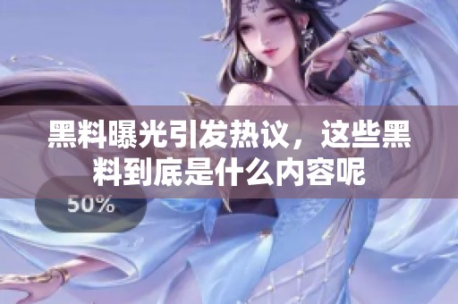 黑料曝光引发热议，这些黑料到底是什么内容呢
