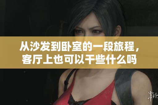 从沙发到卧室的一段旅程，客厅上也可以干些什么吗